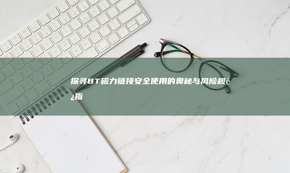 探寻BT磁力链接：安全使用的奥秘与风险规避指南