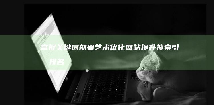 掌握关键词部署艺术：优化网站提升搜索引擎排名